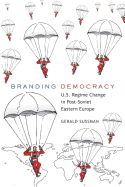 Branding Democracy: U.S. Regime Change in Post-Soviet Eastern Europe