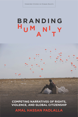 Branding Humanity: Competing Narratives of Rights, Violence, and Global Citizenship - Fadlalla, Amal Hassan