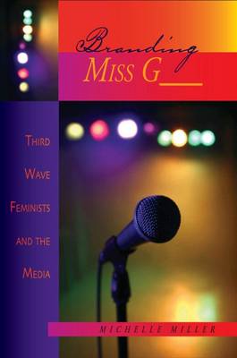 Branding Miss G__: Third Wave Feminists and the Media - Miller, Michelle