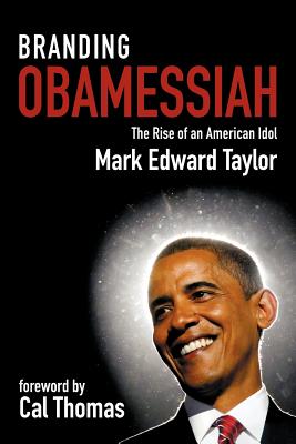 Branding Obamessiah: The Rise of an American Idol - Taylor, Mark Edward, and Thomas, Cal (Foreword by)