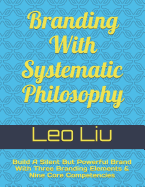 Branding With Systematic Philosophy: Build A Silent But Powerful Brand With Three Branding Elements & Nine Core Competencies