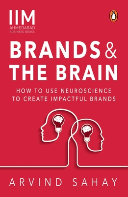 Brands and the Brain: How to Use Neuroscience to Create Impactful Brands - Sahay, Arvind