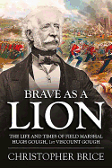 Brave as A Lion: The Life and Times of Field Marshal Hugh Gough, 1st Viscount Gough