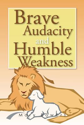 Brave Audacity and Humble Weakness - Bowers, Mary