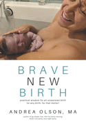 Brave New Birth: Practical wisdom for an unassisted birth (or any birth, for that matter)
