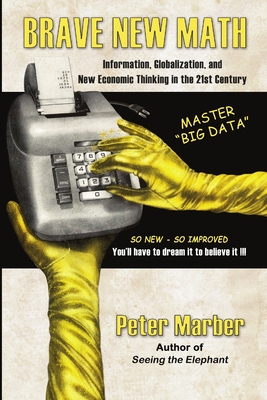 Brave New Math: Information, Globalization, and New Economic Thinking in the 21st Century - Marber, Peter