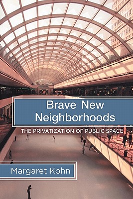 Brave New Neighborhoods: The Privatization of Public Space - Kohn, Margaret