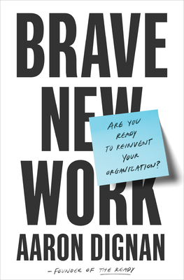Brave New Work: Are You Ready to Reinvent Your Organization? - Dignan, Aaron