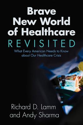 Brave New World of Healthcare Revisited: What Every American Needs to Know about Our Healthcare Crisis - Lamm, Richard D, Honorable, and Sharma, Andy