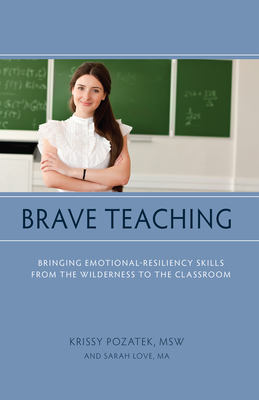 Brave Teaching: Bringing Emotional-Resiliency Skills from the Wilderness to the Classroom - Pozatek, Krissy, and Love, Sarah