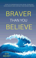 Braver Than You Believe: Guide to Understand Your Fears, Overcome Your Anxiety and Control Your Shortcomings