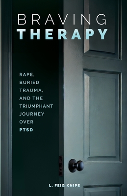 Braving Therapy: Rape, Buried Trauma, and the Triumphant Journey Over PTSD - Feig Knipe, L