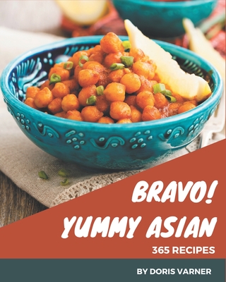Bravo! 365 Yummy Asian Recipes: Yummy Asian Cookbook - Where Passion for Cooking Begins - Varner, Doris