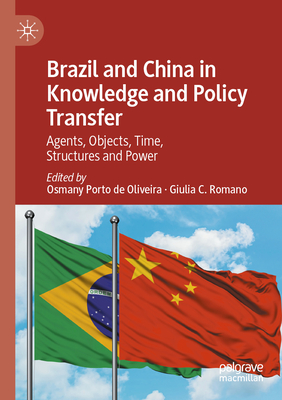Brazil and China in Knowledge and Policy Transfer: Agents, Objects, Time, Structures and Power - Porto de Oliveira, Osmany (Editor), and Romano, Giulia C. (Editor)