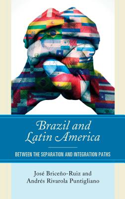 Brazil and Latin America: Between the Separation and Integration Paths - Briceo-Ruiz, Jos, and Puntigliano, Andrs Rivarola