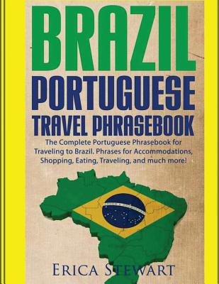 Brazil: Portuguese Travel Phrasebook: The Complete Portuguese Phrasebook When Traveling to Brazil: + 1000 Phrases for Accommodations, Shopping, Eating, Traveling, and much more! - Stewart, Erica