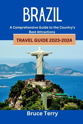 Brazil Travel Guide 2023-2024: A Comprehensive Guide to the Country's Best Attractions - Terry, Bruce