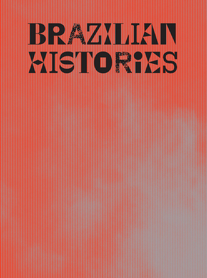 Brazilian Histories - Pedrosa, Adriano (Editor), and Rjeille, Isabella (Editor), and Mesquita, Andr (Text by)