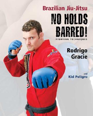 Brazilian Jiu-Jitsu No Holds Barred! Fighting Techniques: Brazilian Jiu-Jitsu - Gracie, Rodrigo, and Peligro, Kid