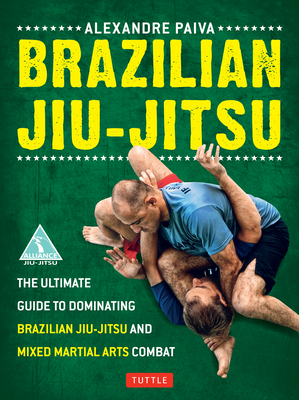 Brazilian Jiu-Jitsu: The Ultimate Guide to Dominating Brazilian Jiu-Jitsu and Mixed Martial Arts Combat - Paiva, Alexandre