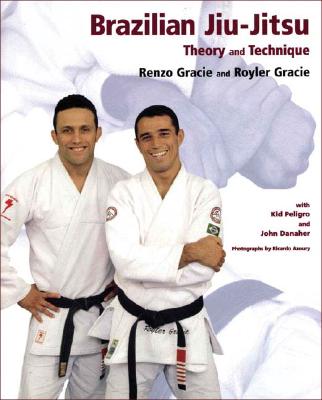 Brazilian Jiu-Jitsu: Theory and Technique - Gracie, Renzo, and Gracie, Royler, and Peligro, Kid