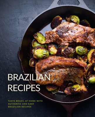 Brazilian Recipes: Taste Brazil at Home with Authentic and Easy Brazilian Recipes (2nd Edition) - Press, Booksumo