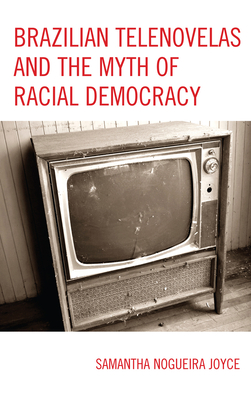 Brazilian Telenovelas and the Myth of Racial Democracy - Joyce, Samantha Nogueira