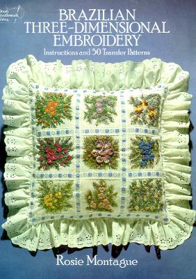 Brazilian Three-Dimensional Embroidery: Instructions and 50 Transfer Patterns - Montague Rosie, and Macho, Linda (Photographer), and Aiello, Janette (Photographer)