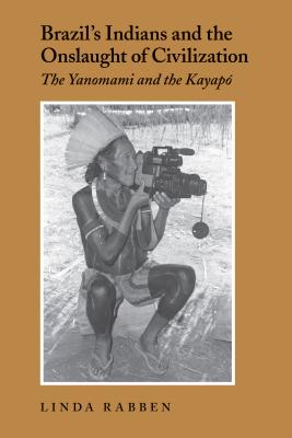 Brazil's Indians and the Onslaught of Civilization: The Yanomami and the Kayapo - Rabben, Linda