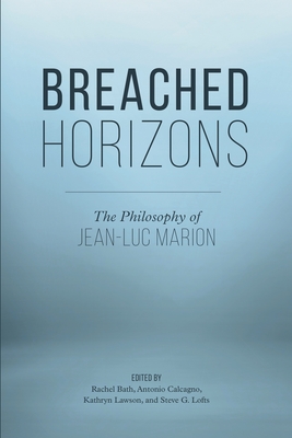 Breached Horizons: The Philosophy of Jean-Luc Marion - Bath, Rachel (Editor), and Calcagno, Antonio (Editor), and Lawson, Kathryn (Editor)