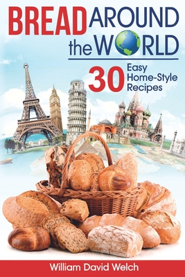 Bread Around the World: 30 Easy Home-Style Recipes - Welch, William David