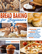 Bread Baking for Beginners: A Step-By-Step Guide To Making Homemade Artisan Bread, Muffin, Biscuits And Pizza. Gluten-Free And Keto Recipes Included