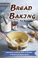 Bread Baking For Beginners: Illustrated Cookbook With 15 Recipes of Bread And Baked Goods