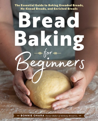 Bread Baking for Beginners: The Essential Guide to Baking Kneaded Breads, No-Knead Breads, and Enriched Breads - Ohara, Bonnie