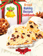 Bread Baking Recipes Cookbook: 250 Recipes Perfect for Every Day and for Holidays