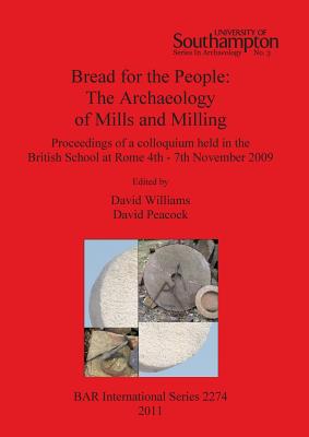 Bread for the people: The  Archaeology of Mills and Milling: Proceedings of a colloquium held in the British School at Rome 4th - 7th November 2009 - Peacock, David (Editor), and Williams, David (Editor)