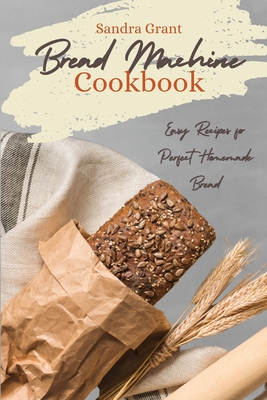 Bread Machine Cookbook: Easy Recipes for Perfect Homemade Bread - Grant, Sandra
