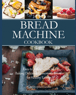 Bread Machine Cookbook: Easy-to-Follow Guide to Baking Delicious Homemade Bread for Healthy Eating (color interior)