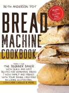 Bread Machine Cookbook: Perfect For The Beginner Baker with Quick and Easy Recipes for Homemade Bread - WOW Family and Friends With Your Baking Creations Including Gluten-Free, Low-Carb Choices & More