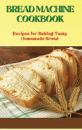 Bread Machine Cookbook: Recipes for Baking Tasty Homemade Bread