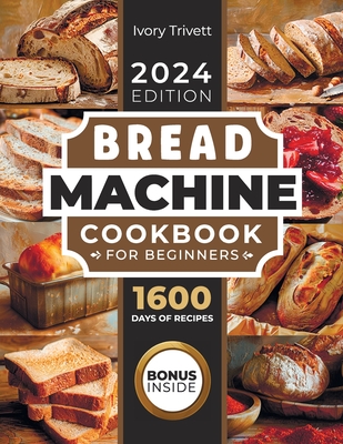 Bread Machine Cookbook: The Ultimate Homemade Baking Guide for Every Day. Cook with Your Bread Maker and Discover Perfect Easy Recipes and Tips for Delicious Loaves, Including Gluten Free Options - Trivett, Ivory