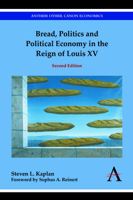 Bread, Politics and Political Economy in the Reign of Louis XV: Second Edition - Kaplan, Steven L, and Reinert, Sophus a (Foreword by)