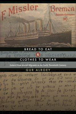 Bread to Eat and Clothes to Wear: Letters from Jewish Migrants in the Early Twentieth Century - Alroey, Gur