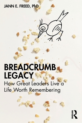 Breadcrumb Legacy: How Great Leaders Live a Life Worth Remembering - Freed, Jann E