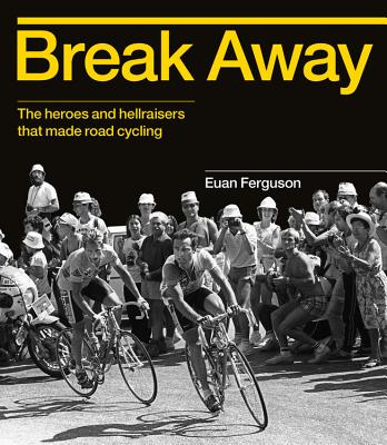 Break Away: The Heroes and Hellraisers That Made Road Cycling - Ferguson, Euan