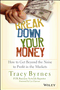 Break Down Your Money: How to Get Beyond the Noise to Profit in the Markets