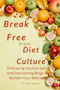 Break Free From Diet Culture: Embracing Intuitive Eating, and Overcoming Binge and Reclaim Your Well-being