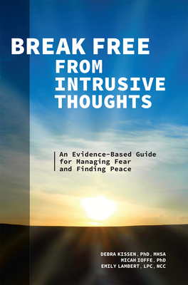 Break Free from Intrusive Thoughts: An Evidence-Based Guide for Managing Fear and Finding Peace - Kissen, Debra, and Lambert, Emily, and Ioffe, Micah