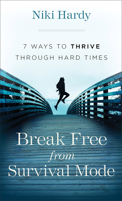 Break Free from Survival Mode: 7 Ways to Thrive Through Hard Times - Hardy, Niki