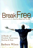 Break Free from Your Sexual Past for Men; A Study of Freedom, Forgiveness, Healing and Hope - Wilson, Barbara J